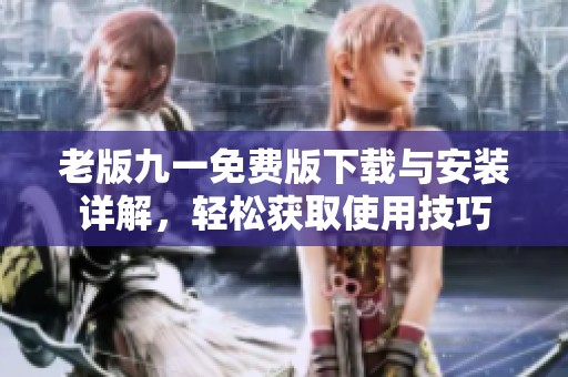 老版九一免费版下载与安装详解，轻松获取使用技巧