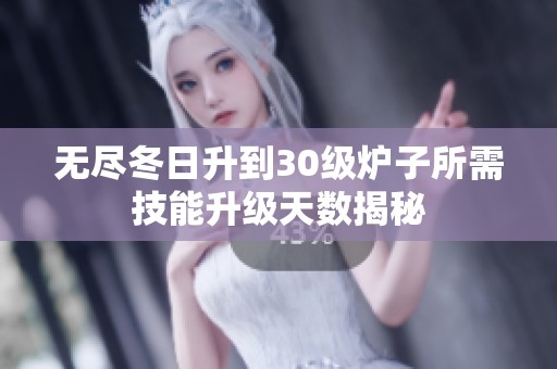 无尽冬日升到30级炉子所需技能升级天数揭秘