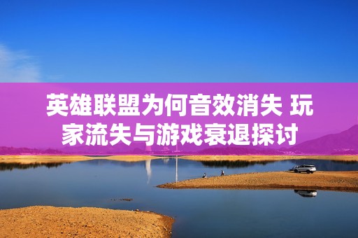 英雄联盟为何音效消失 玩家流失与游戏衰退探讨