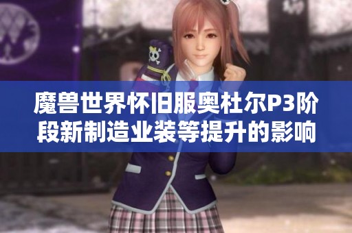 魔兽世界怀旧服奥杜尔P3阶段新制造业装等提升的影响与解析