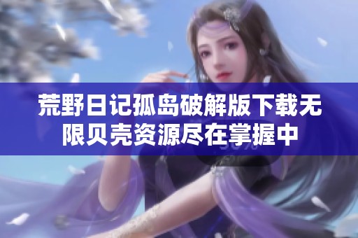 荒野日记孤岛破解版下载无限贝壳资源尽在掌握中