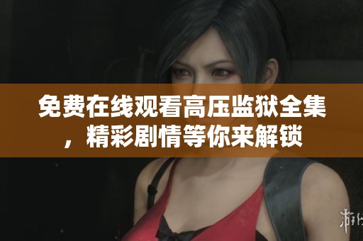 免费在线观看高压监狱全集，精彩剧情等你来解锁