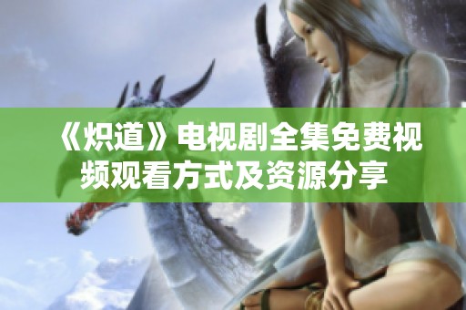 《炽道》电视剧全集免费视频观看方式及资源分享