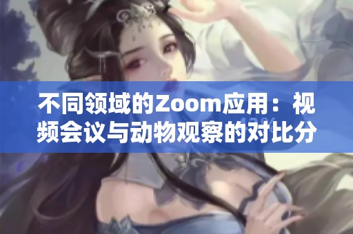 不同领域的Zoom应用：视频会议与动物观察的对比分析