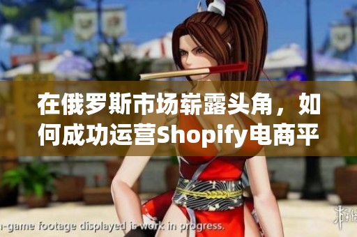 在俄罗斯市场崭露头角，如何成功运营Shopify电商平台