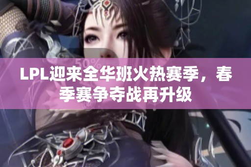LPL迎来全华班火热赛季，春季赛争夺战再升级