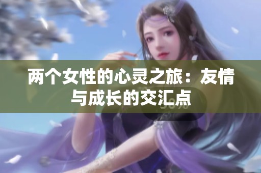 两个女性的心灵之旅：友情与成长的交汇点