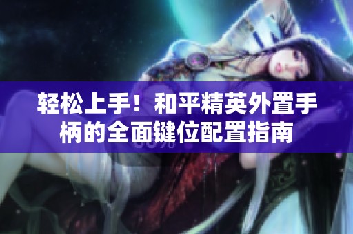 轻松上手！和平精英外置手柄的全面键位配置指南