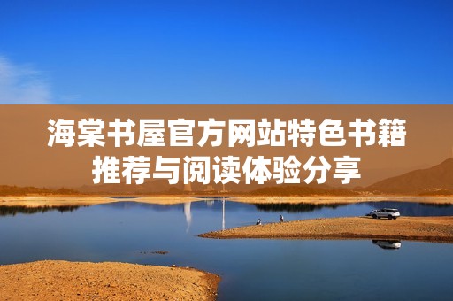 海棠书屋官方网站特色书籍推荐与阅读体验分享