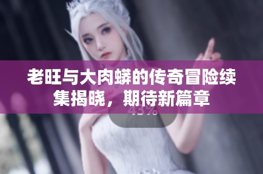 老旺与大肉蟒的传奇冒险续集揭晓，期待新篇章