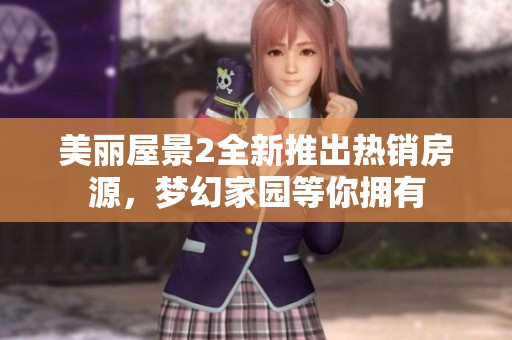 美丽屋景2全新推出热销房源，梦幻家园等你拥有