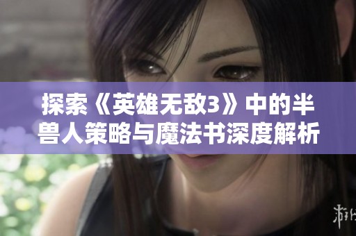 探索《英雄无敌3》中的半兽人策略与魔法书深度解析