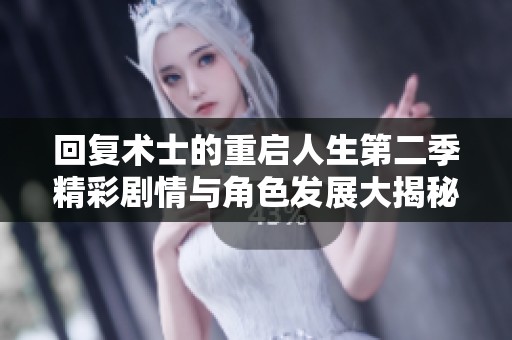 回复术士的重启人生第二季精彩剧情与角色发展大揭秘