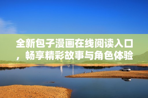 全新包子漫画在线阅读入口，畅享精彩故事与角色体验