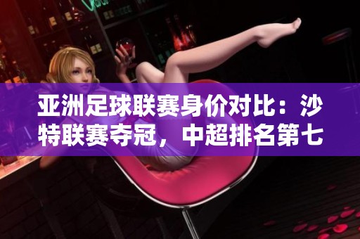亚洲足球联赛身价对比：沙特联赛夺冠，中超排名第七