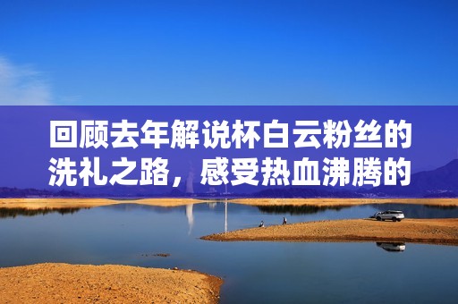 回顾去年解说杯白云粉丝的洗礼之路，感受热血沸腾的时刻