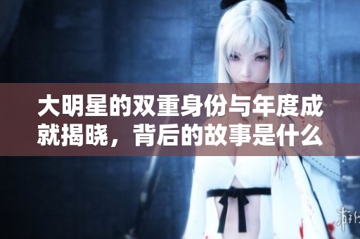 大明星的双重身份与年度成就揭晓，背后的故事是什么