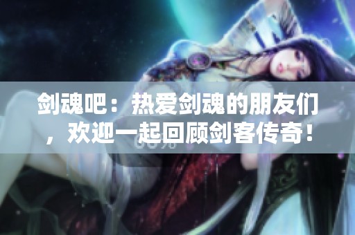 剑魂吧：热爱剑魂的朋友们，欢迎一起回顾剑客传奇！