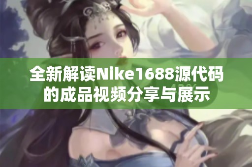 全新解读Nike1688源代码的成品视频分享与展示