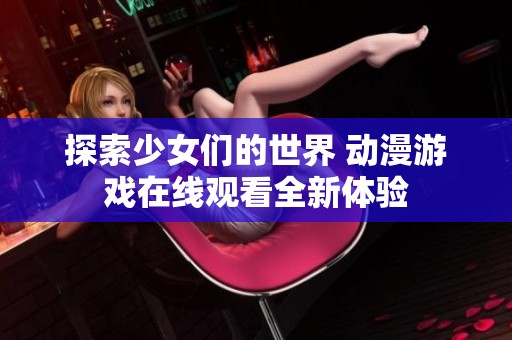 探索少女们的世界 动漫游戏在线观看全新体验