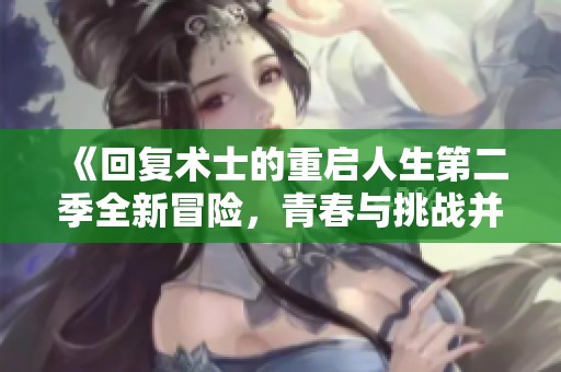 《回复术士的重启人生第二季全新冒险，青春与挑战并存》