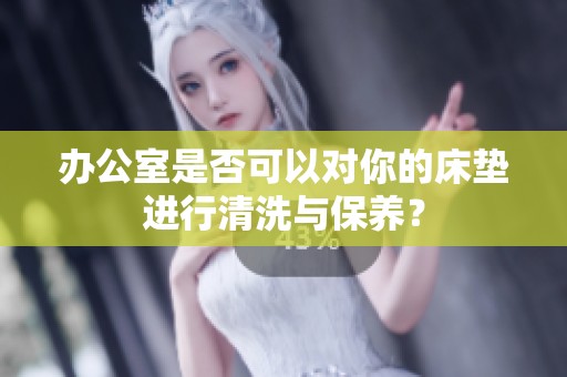 办公室是否可以对你的床垫进行清洗与保养？