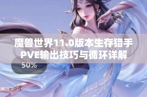 魔兽世界11.0版本生存猎手PVE输出技巧与循环详解
