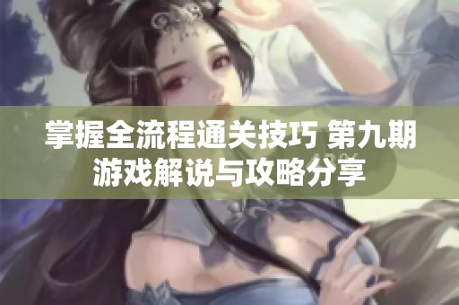 掌握全流程通关技巧 第九期游戏解说与攻略分享