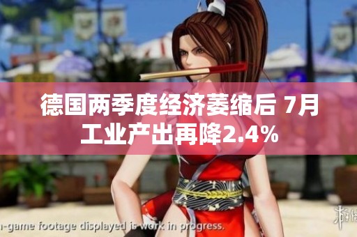 德国两季度经济萎缩后 7月工业产出再降2.4%