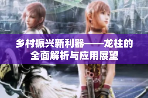 乡村振兴新利器——龙柱的全面解析与应用展望