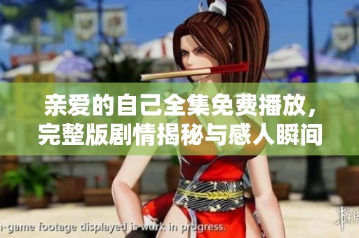 亲爱的自己全集免费播放，完整版剧情揭秘与感人瞬间分享