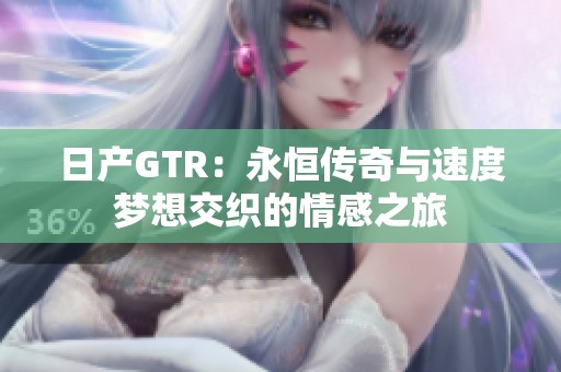 日产GTR：永恒传奇与速度梦想交织的情感之旅