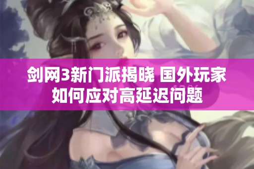 剑网3新门派揭晓 国外玩家如何应对高延迟问题