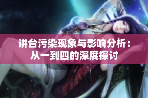 讲台污染现象与影响分析：从一到四的深度探讨