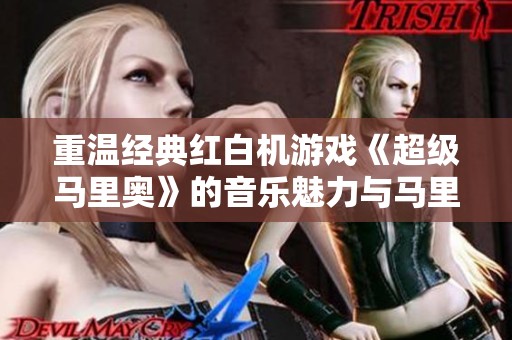 重温经典红白机游戏《超级马里奥》的音乐魅力与马里奥湾之旅