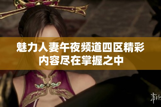 魅力人妻午夜频道四区精彩内容尽在掌握之中