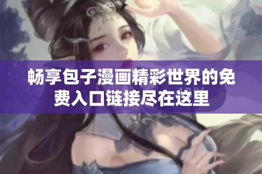 畅享包子漫画精彩世界的免费入口链接尽在这里