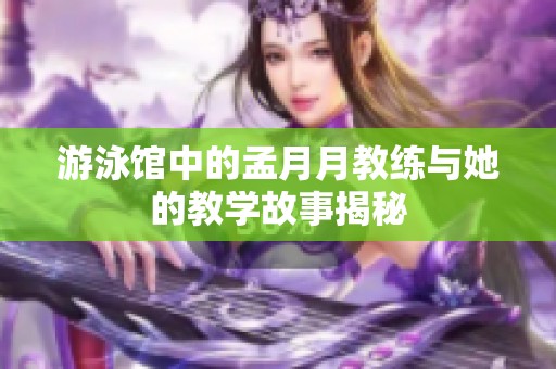 游泳馆中的孟月月教练与她的教学故事揭秘