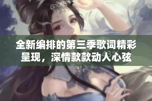 全新编排的第三季歌词精彩呈现，深情款款动人心弦