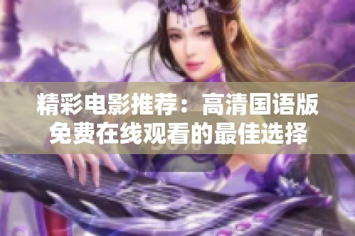 精彩电影推荐：高清国语版免费在线观看的最佳选择