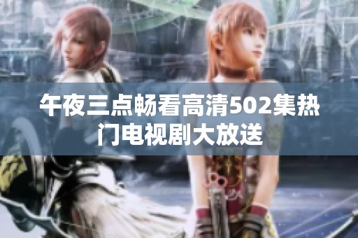 午夜三点畅看高清502集热门电视剧大放送