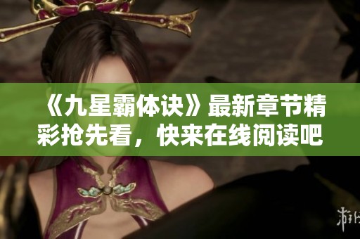《九星霸体诀》最新章节精彩抢先看，快来在线阅读吧！