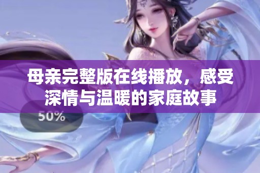 母亲完整版在线播放，感受深情与温暖的家庭故事