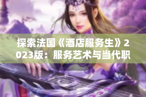 探索法国《酒店服务生》2023版：服务艺术与当代职场的交汇点