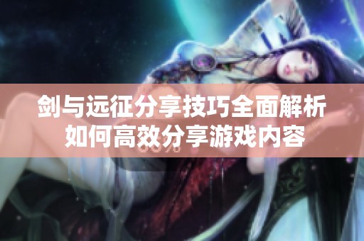 剑与远征分享技巧全面解析 如何高效分享游戏内容
