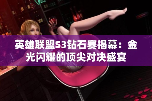 英雄联盟S3钻石赛揭幕：金光闪耀的顶尖对决盛宴