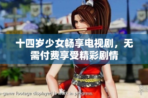 十四岁少女畅享电视剧，无需付费享受精彩剧情