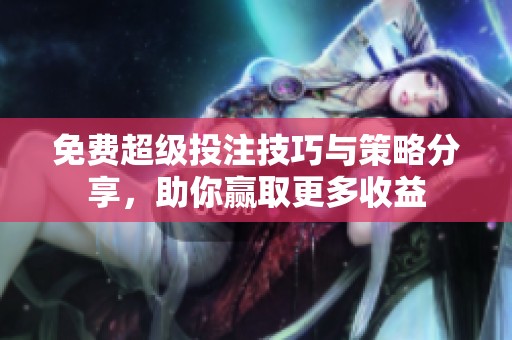 免费超级投注技巧与策略分享，助你赢取更多收益