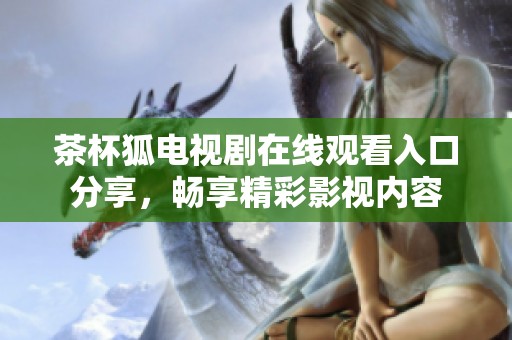 茶杯狐电视剧在线观看入口分享，畅享精彩影视内容