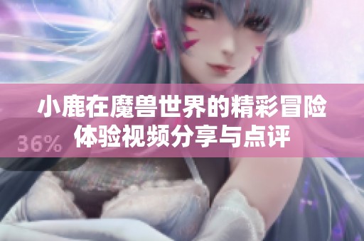 小鹿在魔兽世界的精彩冒险体验视频分享与点评